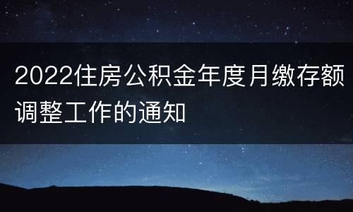 2022住房公积金年度月缴存额调整工作的通知
