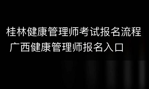 桂林健康管理师考试报名流程 广西健康管理师报名入口