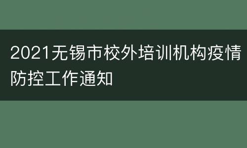 2021无锡市校外培训机构疫情防控工作通知