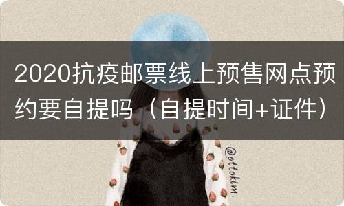 2020抗疫邮票线上预售网点预约要自提吗（自提时间+证件）