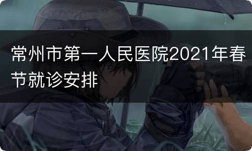 常州市第一人民医院2021年春节就诊安排