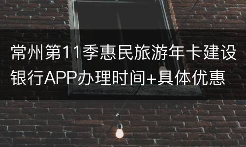 常州第11季惠民旅游年卡建设银行APP办理时间+具体优惠