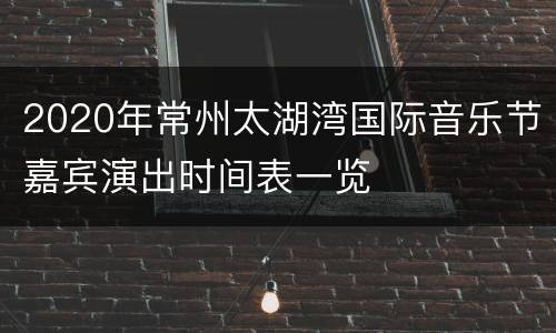 2020年常州太湖湾国际音乐节嘉宾演出时间表一览