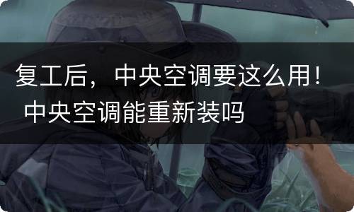 复工后，中央空调要这么用！ 中央空调能重新装吗