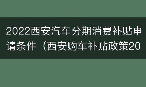 2022西安汽车分期消费补贴申请条件（西安购车补贴政策2020）