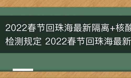 2022春节回珠海最新隔离+核酸检测规定 2022春节回珠海最新隔离 核酸检测规定是什么