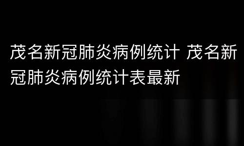 茂名新冠肺炎病例统计 茂名新冠肺炎病例统计表最新