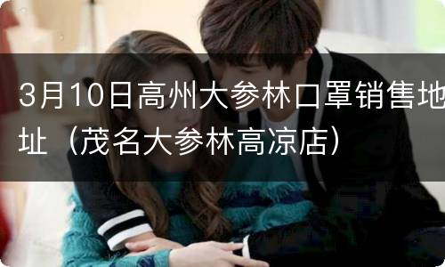 3月10日高州大参林口罩销售地址（茂名大参林高凉店）