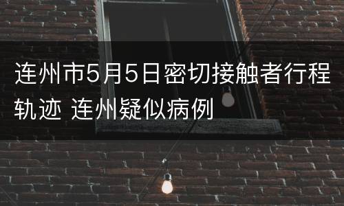 连州市5月5日密切接触者行程轨迹 连州疑似病例