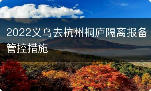 2022义乌去杭州桐庐隔离报备管控措施