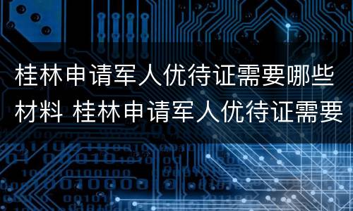 桂林申请军人优待证需要哪些材料 桂林申请军人优待证需要哪些材料呢