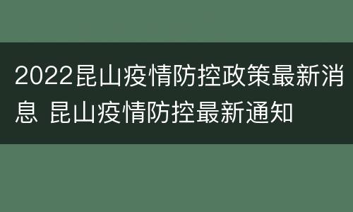 2022昆山疫情防控政策最新消息 昆山疫情防控最新通知