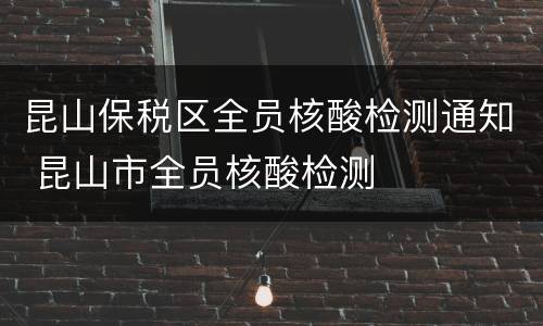 昆山保税区全员核酸检测通知 昆山市全员核酸检测