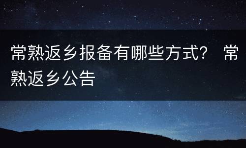 常熟返乡报备有哪些方式？ 常熟返乡公告
