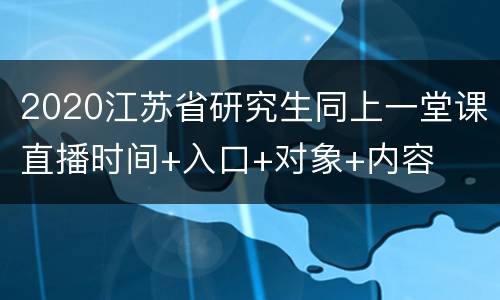 2020江苏省研究生同上一堂课直播时间+入口+对象+内容