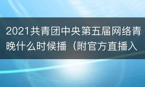2021共青团中央第五届网络青晚什么时候播（附官方直播入口）