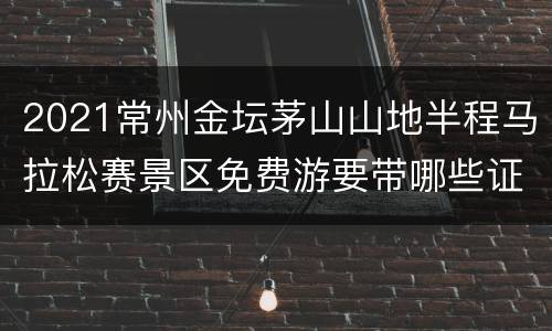 2021常州金坛茅山山地半程马拉松赛景区免费游要带哪些证件