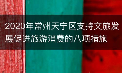 2020年常州天宁区支持文旅发展促进旅游消费的八项措施