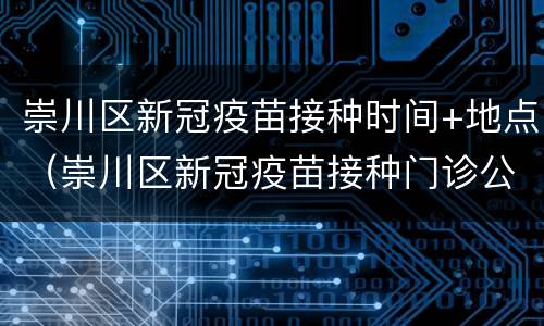崇川区新冠疫苗接种时间+地点（崇川区新冠疫苗接种门诊公示）