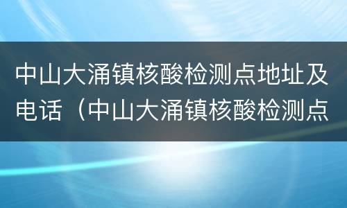 中山大涌镇核酸检测点地址及电话（中山大涌镇核酸检测点地址及电话号码）