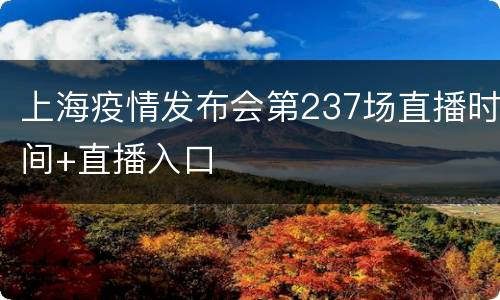 上海疫情发布会第237场直播时间+直播入口