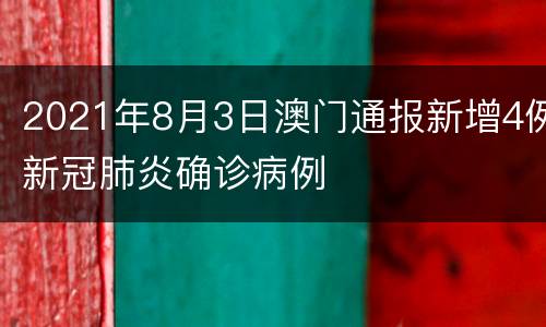 2021年8月3日澳门通报新增4例新冠肺炎确诊病例