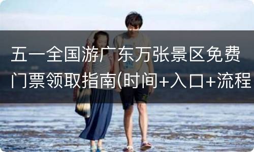 五一全国游广东万张景区免费门票领取指南(时间+入口+流程)