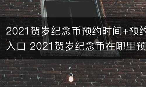 2021贺岁纪念币预约时间+预约入口 2021贺岁纪念币在哪里预约
