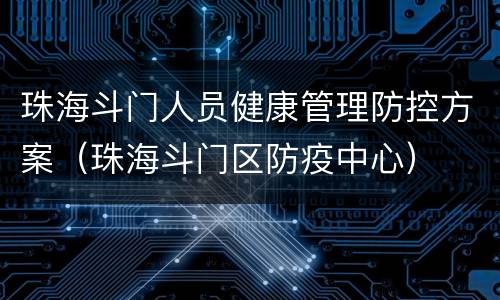 珠海斗门人员健康管理防控方案（珠海斗门区防疫中心）