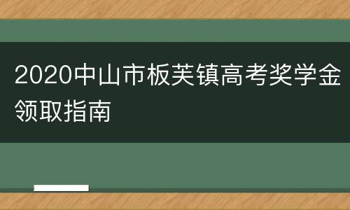 2020中山市板芙镇高考奖学金领取指南