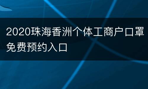 2020珠海香洲个体工商户口罩免费预约入口