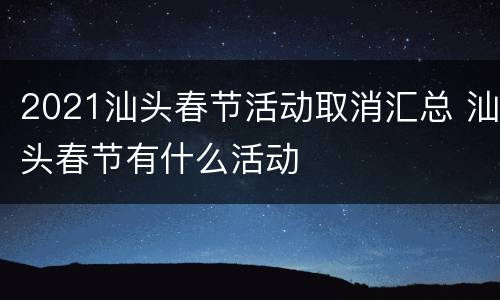 2021汕头春节活动取消汇总 汕头春节有什么活动