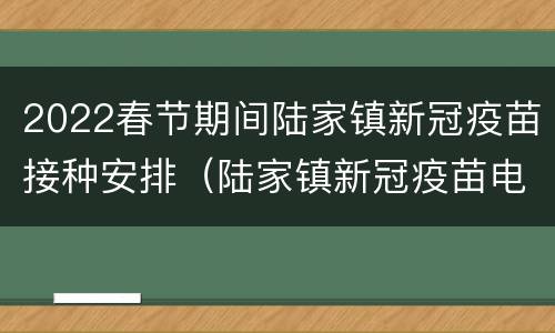 2022春节期间陆家镇新冠疫苗接种安排（陆家镇新冠疫苗电话）