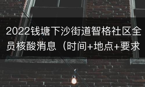 2022钱塘下沙街道智格社区全员核酸消息（时间+地点+要求）