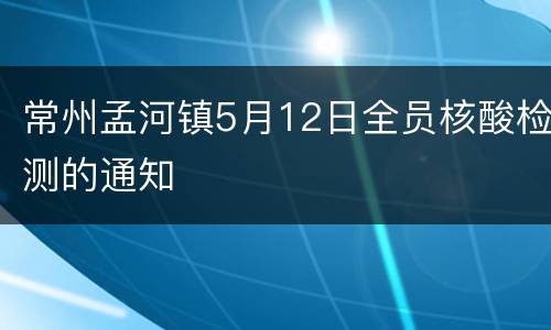 常州孟河镇5月12日全员核酸检测的通知