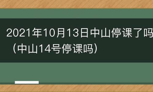 2021年10月13日中山停课了吗（中山14号停课吗）