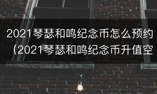 2021琴瑟和鸣纪念币怎么预约（2021琴瑟和鸣纪念币升值空间）