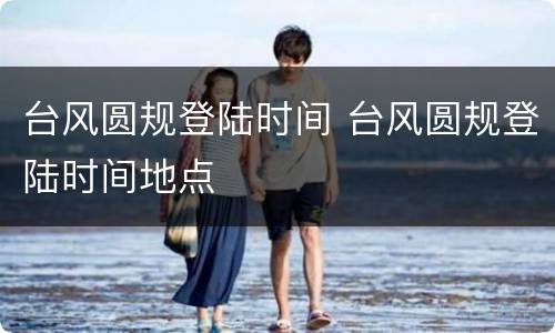 台风圆规登陆时间 台风圆规登陆时间地点