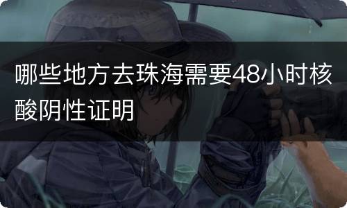 哪些地方去珠海需要48小时核酸阴性证明