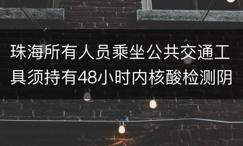 珠海所有人员乘坐公共交通工具须持有48小时内核酸检测阴性证明