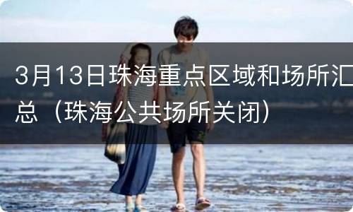 3月13日珠海重点区域和场所汇总（珠海公共场所关闭）