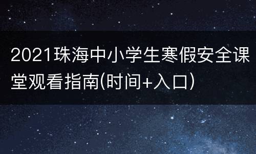 2021珠海中小学生寒假安全课堂观看指南(时间+入口)