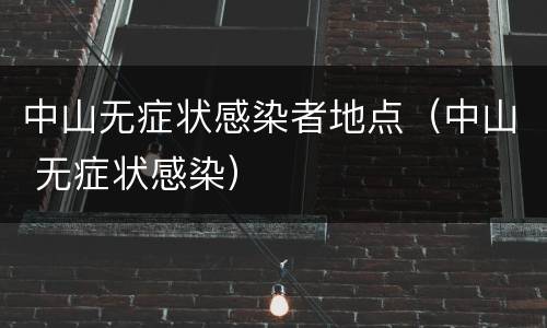 中山无症状感染者地点（中山 无症状感染）