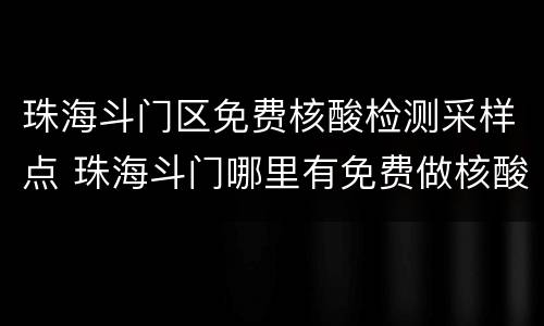珠海斗门区免费核酸检测采样点 珠海斗门哪里有免费做核酸检测