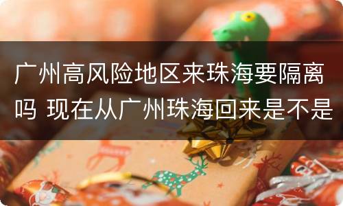 广州高风险地区来珠海要隔离吗 现在从广州珠海回来是不是要隔离