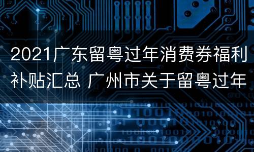 2021广东留粤过年消费券福利补贴汇总 广州市关于留粤过年补贴细则