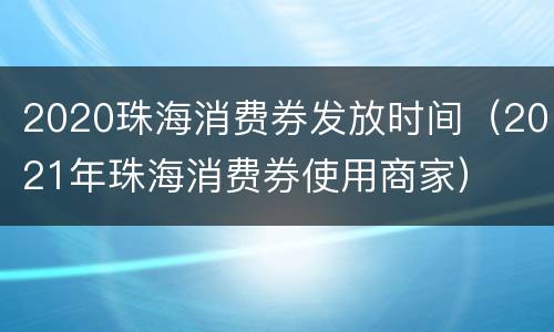2020珠海消费券发放时间（2021年珠海消费券使用商家）