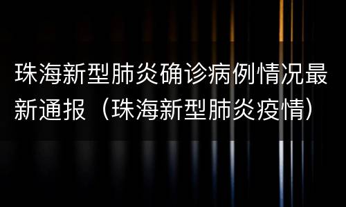 珠海新型肺炎确诊病例情况最新通报（珠海新型肺炎疫情）