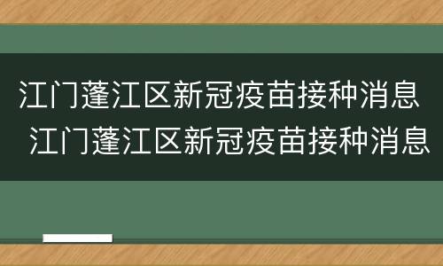江门蓬江区新冠疫苗接种消息 江门蓬江区新冠疫苗接种消息查询