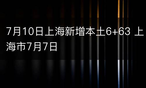 7月10日上海新增本土6+63 上海市7月7日